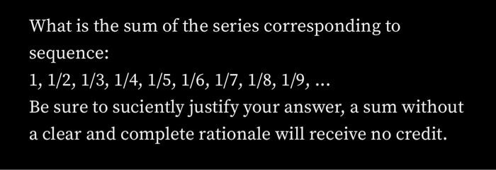 Solved What Is The Sum Of The Series Corresponding To Sequence 1 1 2 1 3 1 4 1 5 1 6 1 7 1 8 1 9 Be Sure To Suciently Justify Your Answer A Sum Without A Clear And Complete Rationale Will Receive No Credit