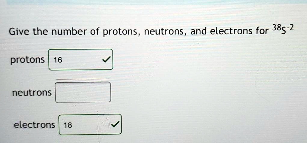Give the number of protons, neutrons, and electrons for 38S-2
protons 16
neutrons
electrons 18