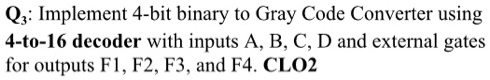 SOLVED: Q3: Implement 4-bit binary to Gray Code Converter using 4-to-16 ...