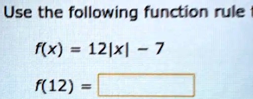 Use the following function rule t
f(x) = 12|x| - 7
f(12) =