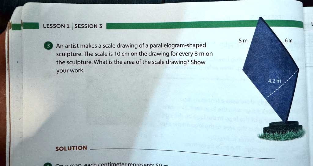 lesson 1 session 3 3 an artist makes a scale drawing of a parallelogram shaped sculpture the scale is 10 cm on the drawing for every 8 m on the sculpture what is the area of the scale drawin 00008
