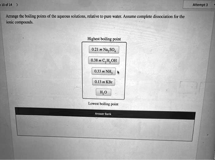 Attempt 3 Arrange the boiling points of the aqueous solutions relative to pure water. Assume