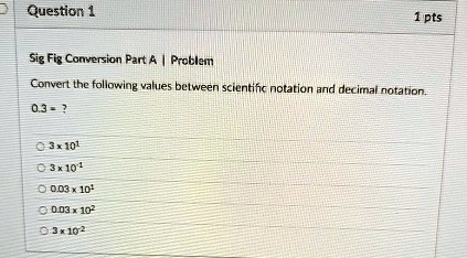 question 1 sig fig conversion part a problem 1 pts convert the following values between scientific notation and decimal notation 03 3 x 10sup1sup 3 x 10sup 1sup 003 x 10sup 1sup 003 x 10sup2 86144