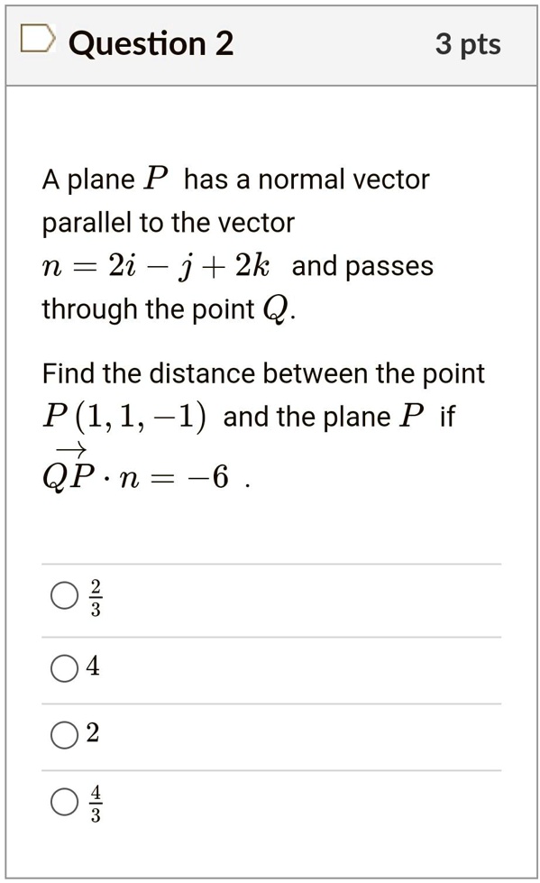 Solved Question 2 3 Pts A Plane P Has A Normal Vector Parallel To The Vector N 2i J 2k And Passes Through The Point Find The Distance Between The