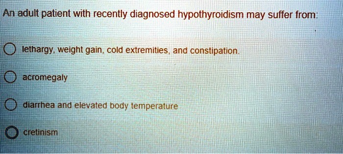 Solved An Adult Patient With Recently Diagnosed Hypothyroidism May