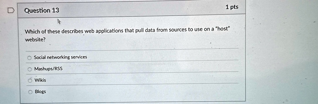 question 13 1 pts which of these describes web applications that pull data from sources to use on a host website social networking services mashupsrss wikis blogs 77308