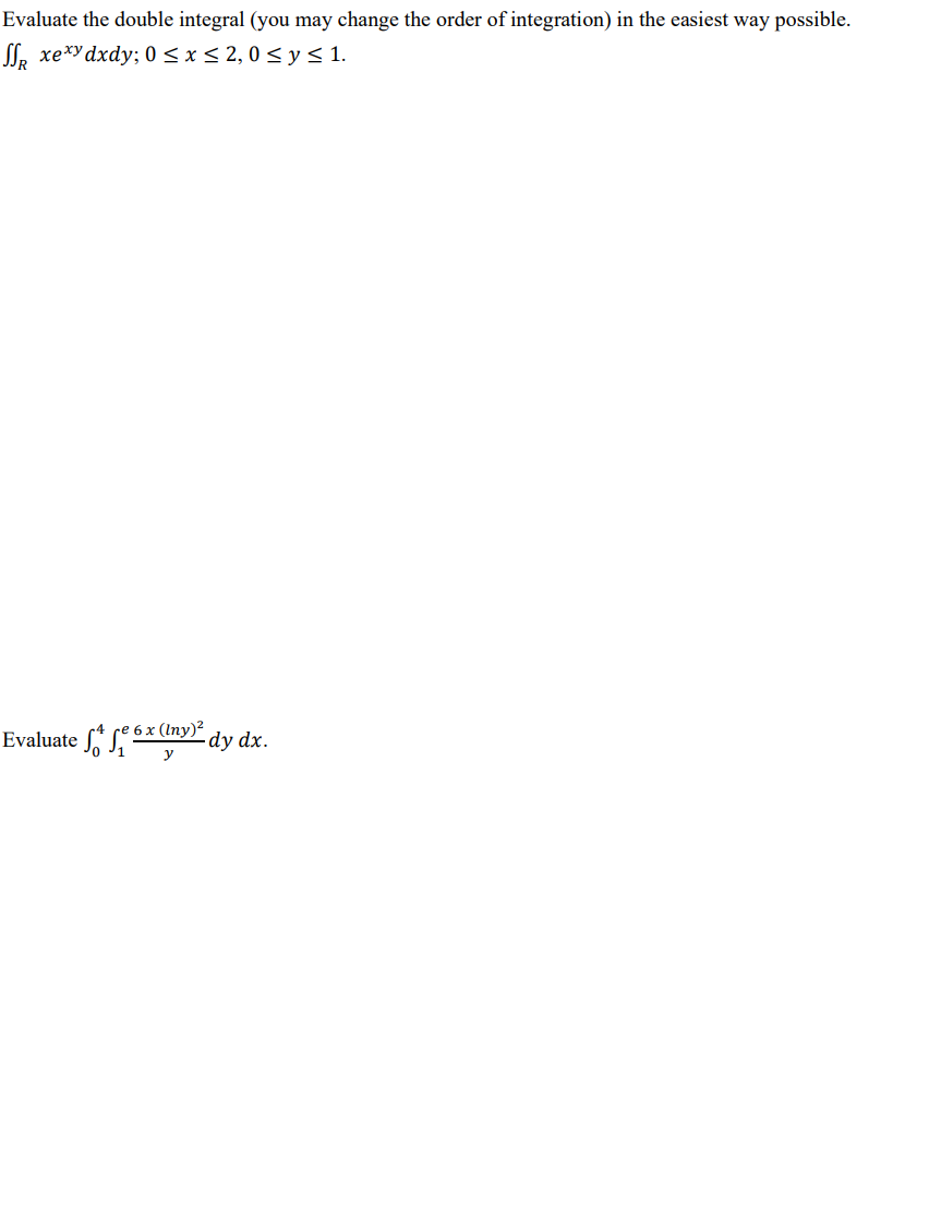 Evaluate the double integral (you may change the order of integration) in the easiest way possible. ( iintR x e^x y d x d y ; 0 leq x leq 2,0 leq y leq 1 )
Evaluate ( int0^4 int1^e frac6 x(ln y)^2y d y d x )