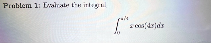 Problem 1: Evaluate the integral int0^pi/4 x cos(4x) dx