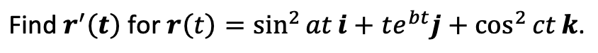 Find ( oldsymbolr^prime(oldsymbolt) ) for ( oldsymbolr(t)=sin ^2 a t oldsymboli+t e^b t oldsymbolj+cos ^2 c t oldsymbolk )