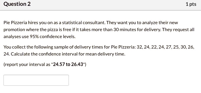 Solved Question 2 1pts Pie Pizzeria Hires You On As A Statistical Consultant They Want You To Analyze Their New Promotion Where The Pizza Is Free If It Takes More Than 30