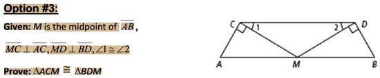 Option #3:
Given: M is the midpoint of AB,
MC ? AC, MD ? BD, ?1 ? ?2
Prove: ?ACM ? ?BDM