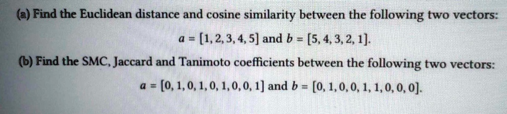 A find the euclidean distance and cosine similarity between...