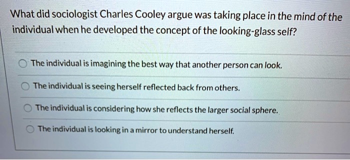 SOLVED What did sociologist Charles Cooley argue was taking place