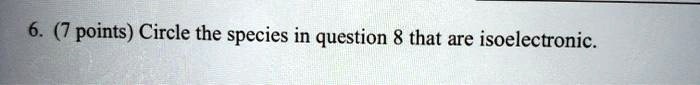 points circle the species in question 8 that are isoelectronic 56607