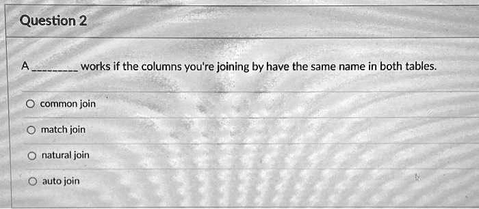 SOLVED: Question 2: A join works if the columns you're joining by have ...