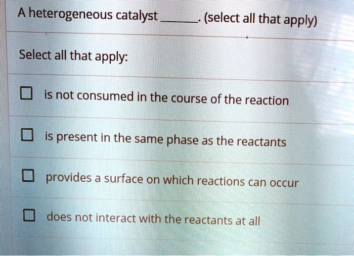 SOLVED A heterogeneous catalyst (select all that apply) Select all