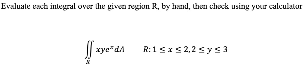 SOLVED:Evaluate each integral over the given region R, by hand, then ...