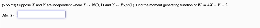 Suppose X and Y are independent where X   N(0, 1) and Y   Expo(1). Find the moment generating function of W = 4X - Y + 2.
MW(t) =