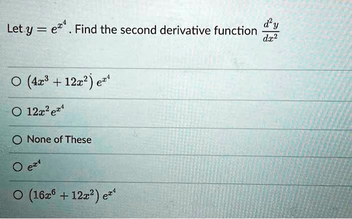 Let y = e^x^4. Find the second derivative function fracd^2ydx^2

circ (4x^3 + 12x^2)e^x^4
circ 12x^2e^x^4
circ None of These
circ e^x^4
circ (16x^6 + 12x^2)e^x^4