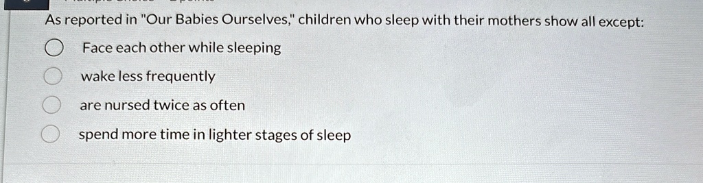 as reported in our babies ourselves children who sleep with their mothers show all except face each other while sleeping wake less frequently are nursed twice as often spend more time in lig 77388