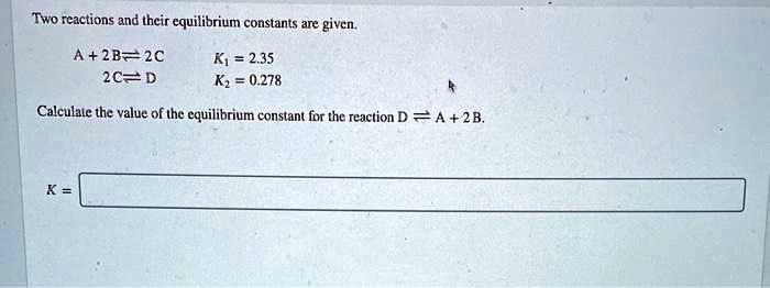 SOLVED: Two reactions and their cquilibrium constants are given A+2B=2C ...