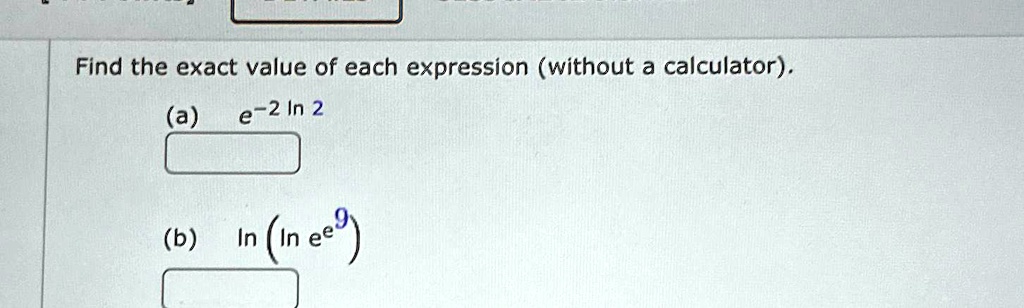 Find the exact value of each expression (without a calculator).
(a) e^-2ln 2
(b) ln(e^9)