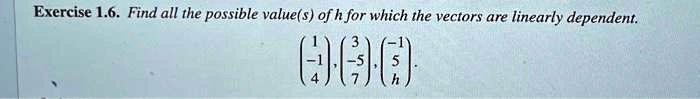 Exercise 1.6. Find all the possible value(s) of h for which the vectors are linearly dependent.

< p m a t r i x >, < p m a t r i x >, < p m a t r i x >