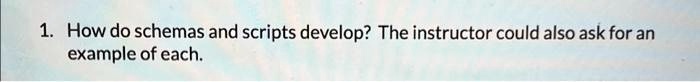 1. How do schemas and scripts develop? The instructor could also ask for an example of each.