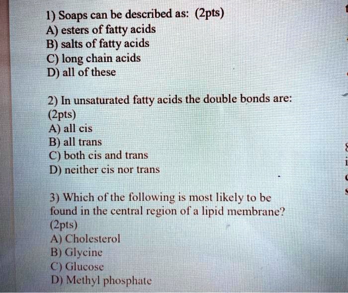 H) Soaps can be described as (2pts) A) esters of fatty acids B) salts