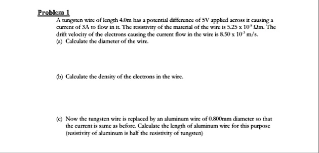 problem 1 a tungsten wire of length 40m has a potential difference of 5v applied across it causing a current of 3a to flow in it the resistivity of the material of the wire is 525 times 10 8 48084