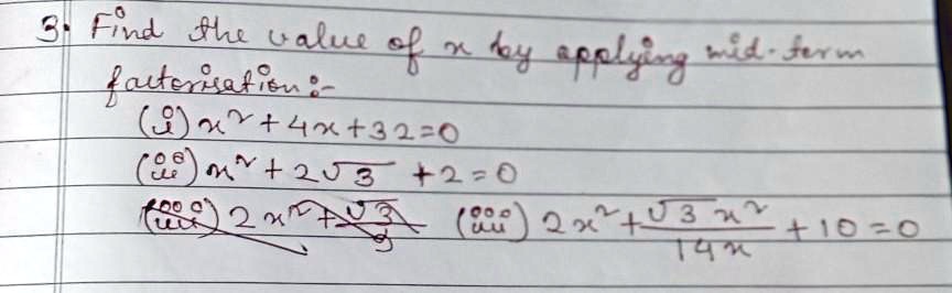 3. Find the value of x by applying mid-term
factorisation:- 
(i) x^2 + 4x + 32 = 0
(ii) x^2 + 2√(3) + 2 = 0
(iii) 2x^2 + (√(3)x^2)/(14x) + 10 = 0