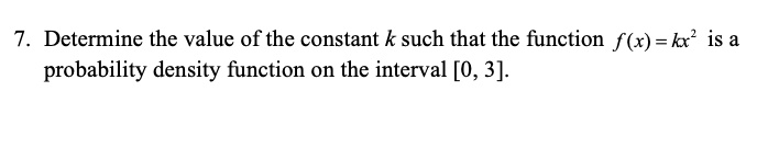 7. Determine the value of the constant k such that the function f(x) = kx^2 is a probability density function on the interval [0, 3]. 