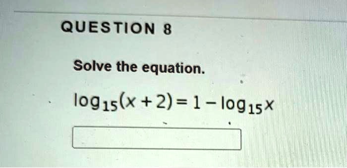 [GET ANSWER] QUESTION 8 Solve the equation. log15(x+2) = 1 - log15x