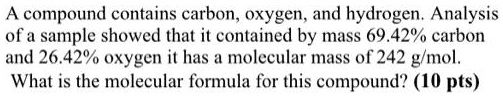 A compound contains carbon, oxygen, and hydrogen. Analysis of a sample showed that it contained by mass 69.42% carbon and 26.42% oxygen it has a molecular mass of 242 g/mol. What is the molecular formula for this compound?