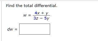 Find the total differential.

w = (4x + y)/(3z - 5y)dw =