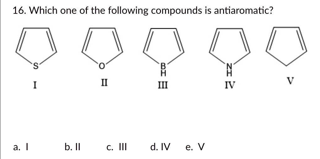 16. Which One Of The Following Compounds Is Antiaromatic? B III A IV 1 ...