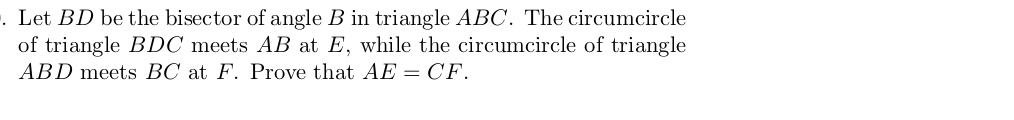 Let BD be the bisector of angle B in triangle ABC. The circumcircle of triangle BDC meets AB at E, while the circumcircle of triangle ABD meets BC at F. Prove that AE = CF.