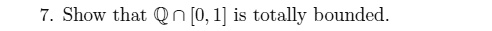7. Show that 𝒬∩ [0, 1] is totally bounded.