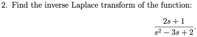 Find the inverse Laplace transform of the function: frac2s + 1s^2 - 3s + 2.