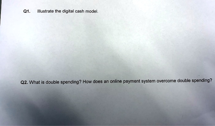 Q1. Illustrate the digital cash model. Q2. What is double spending? How ...