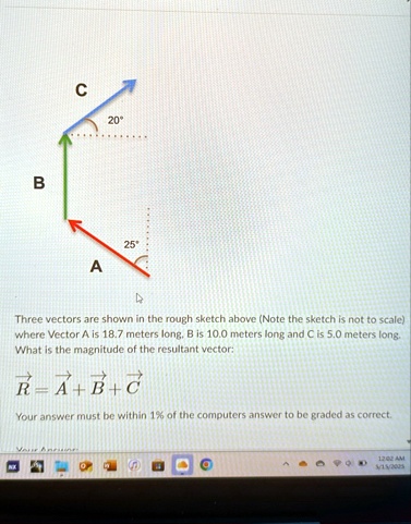b c 20 25 a three vectors are shown in the rough sketch above note the sketch is not to scale where vector a is 187 meters long b is 100 meters long and c is 50 meters long what is the magni 77561