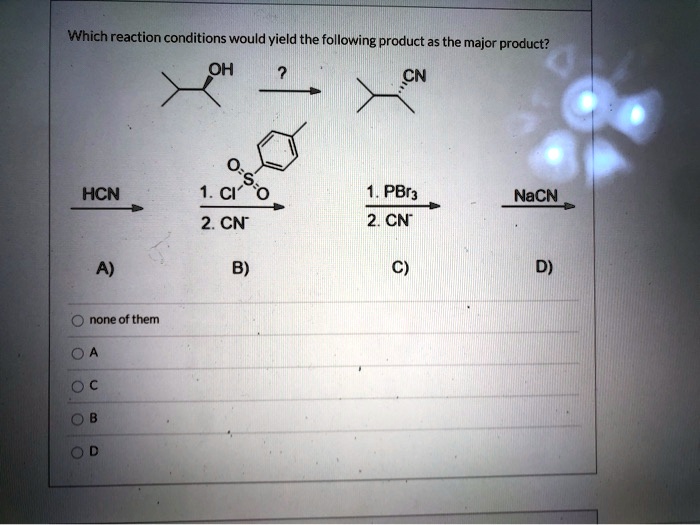 Which reaction conditions would yield the following product as the major product?
OH -> ? -> CN
A) HCN
B) 1. TsCl, 2. CN-
C) 1. PBr3, 2. CN-
D) NaCN
none of them
A
C
B
D