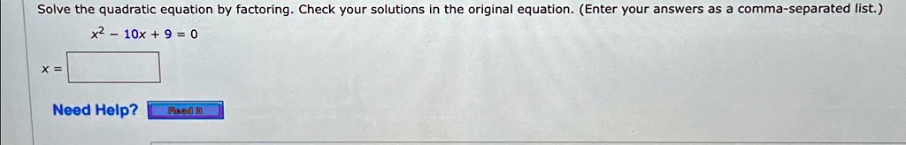Solve the quadratic equation by factoring. Check your solutions in the original equation. (Enter your answers as a comma-separated list.)
x^2 - 10x + 9 = 0
x =