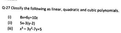 Q-27 Classify the following as linear, quadratic and cubic polynomials.
(i)
8x+6y+10z
(ii)
5x-3(y-2)
(iii)
x³-3y²-7y+5