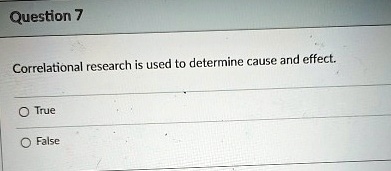 Question 7
Correlational research is used to determine cause and effect.
O True
O False