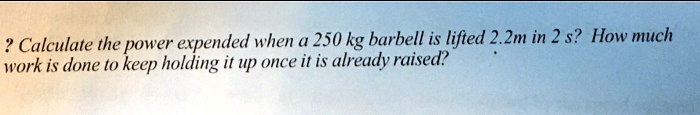 ? Calculate the power expended when a 250 kg barbell is lifted 2.2m in ...