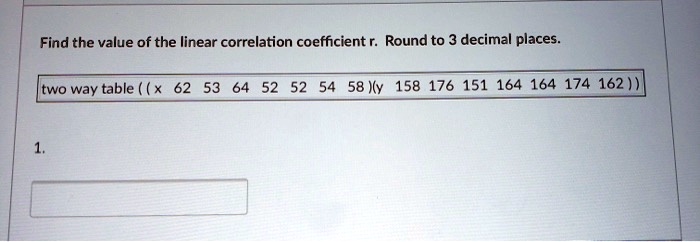 Find the value of the linear correlation coefficient r. Round to 3 decimal places.
two way table ((x 62 53 64 52 52 54 58)(y 158 176 151 164 164 174 162))