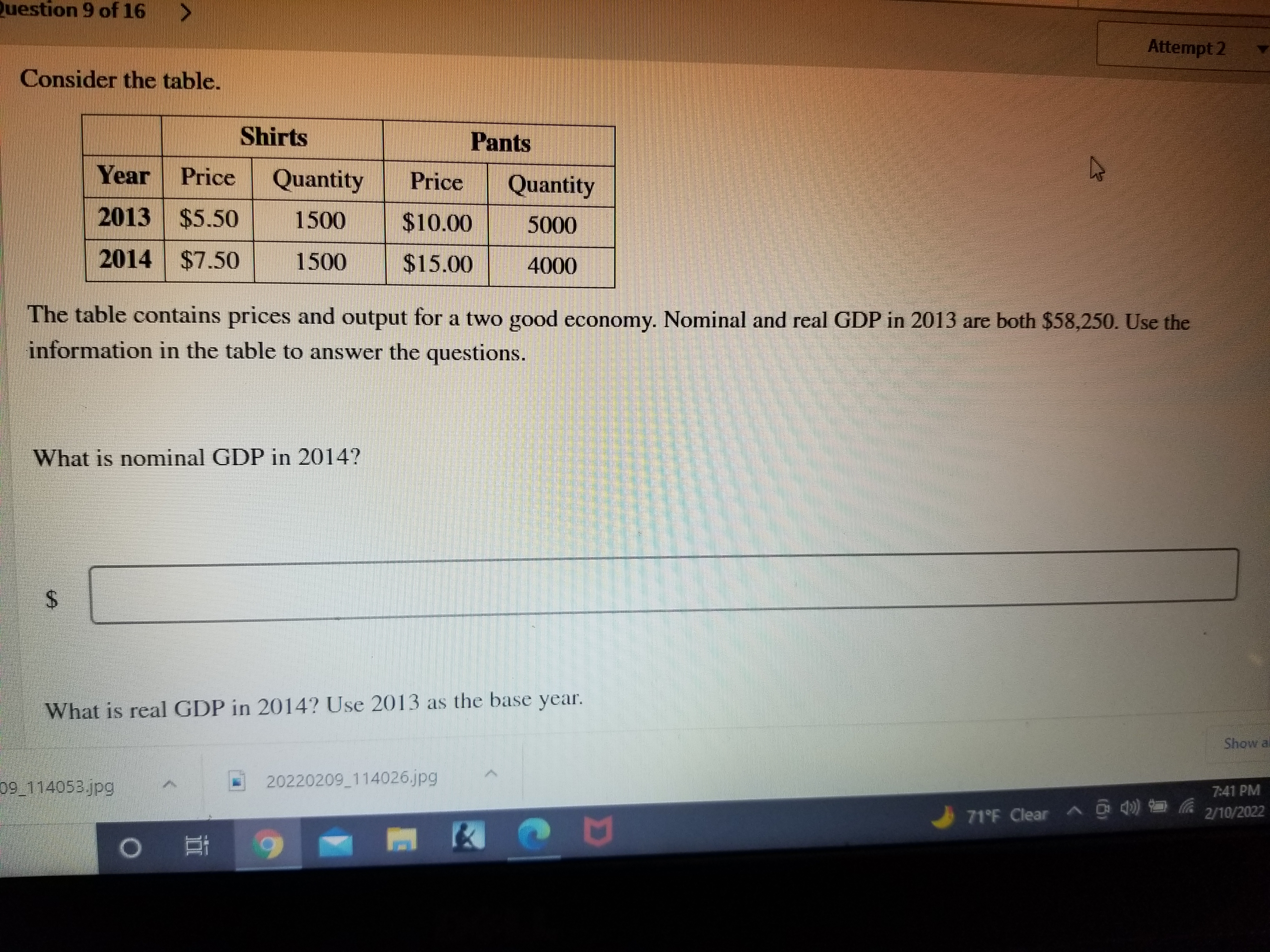 Consider the table.

Shirts
Year Price Quantity
2013 5.50 1500
20147.50 1500

Pants
Price Quantity
10.00 500015.00 4000

The table contains prices and output for a two good economy. Nominal and real GDP in 2013 are both 58,250. Use the information in the table to answer the questions.

What is nominal GDP in 2014?

What is real GDP in 2014? Use 2013 as the base year.