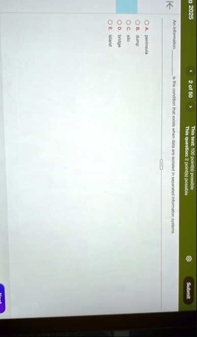 2025 k 2 of 50 this test 100 points possible this question 2 points possible submit an information  is the condition that exists when data are isolated in separated information systems 35586