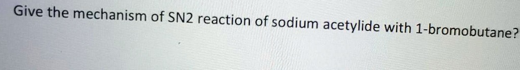 Give the mechanism of SN2 reaction of sodium acetylide with 1-bromobutane?